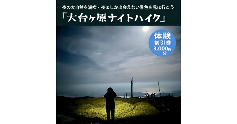 【ふるさと納税】「大台ヶ原ナイトハイク」夜の大自然を満喫・夜にしか出会えない景色に行こう体験割引券（3,000円分）｜ 夜の大自然 大台ヶ原 ナイトハイク 夜景 奈良県 上北山村